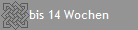 bis 14 Wochen